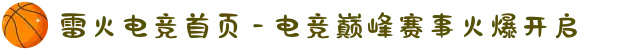雷火电竞首页 - 电竞巅峰赛事火爆开启
